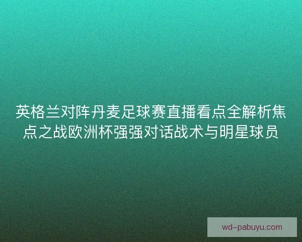 英格兰对阵丹麦足球赛直播看点全解析焦点之战欧洲杯强强对话战术与明星球员