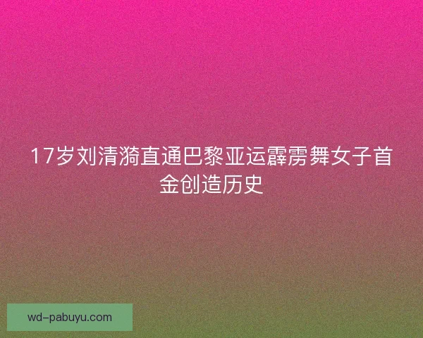 17岁刘清漪直通巴黎亚运霹雳舞女子首金创造历史 17岁刘清漪直通巴黎亚运霹雳舞女子首金创造历史