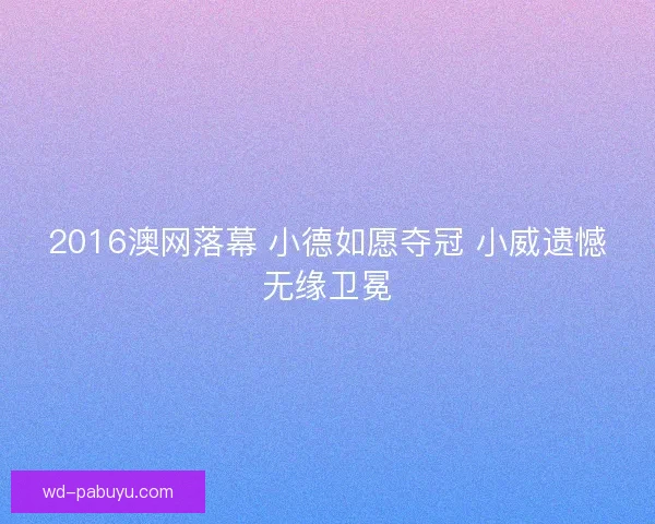 2016澳网落幕 小德如愿夺冠 小威遗憾无缘卫冕