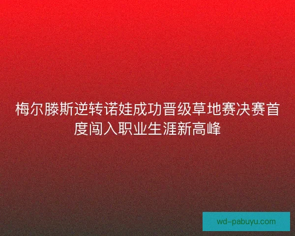梅尔滕斯逆转诺娃成功晋级草地赛决赛首度闯入职业生涯新高峰