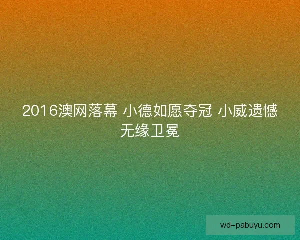 2016澳网落幕 小德如愿夺冠 小威遗憾无缘卫冕