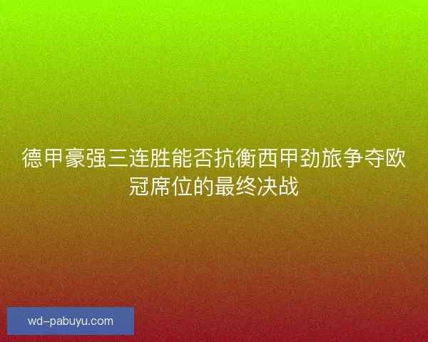 德甲豪强三连胜能否抗衡西甲劲旅争夺欧冠席位的最终决战 德甲豪强三连胜能否抗衡西甲劲旅争夺欧冠席位的最终决战