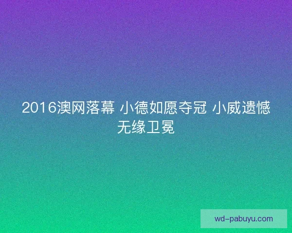 2016澳网落幕 小德如愿夺冠 小威遗憾无缘卫冕
